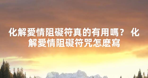 化解愛情阻礙符真的有用嗎？ 化解愛情阻礙符咒怎麽寫